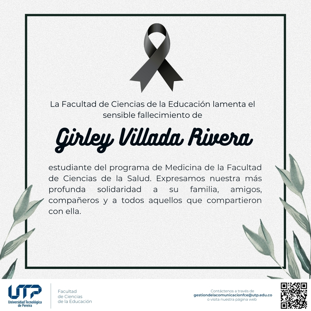 La Facultad de Ciencias de la Educación lamenta el sensible fallecimiento de Girley Villada Rivera, estudiante del programa de Medicina de la Facultad de Ciencias de la Salud. Expresamos nuestra más profunda solidaridad a su familia, amigos, compañeros y a todos aquellos que compartieron con ella.