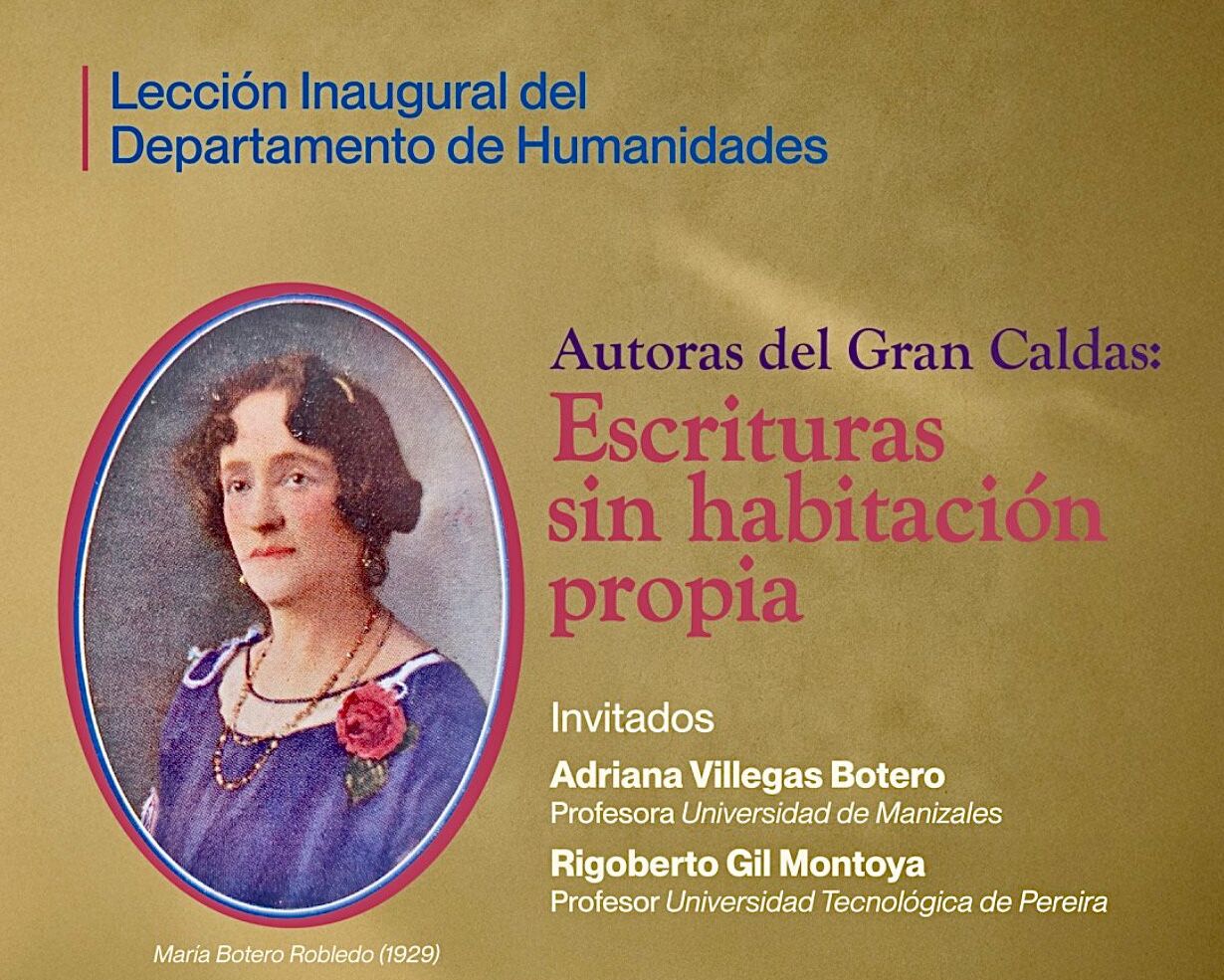 Autoras del Gran Caldas: Escrituras sin habitación propia El Departamento de Humanidades de la Facultad de Bellas Artes y Humanidades de la Universidad Tecnológica de Pereira, invita a la Lección Inaugural del semestre 2025-II, titulada Autoras del Gran Caldas: Escrituras sin habitación propia.
