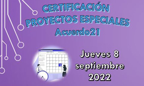 Certificación Proyectos Especiales (Acuerdo 21) jueves 8 de septiembre 2022