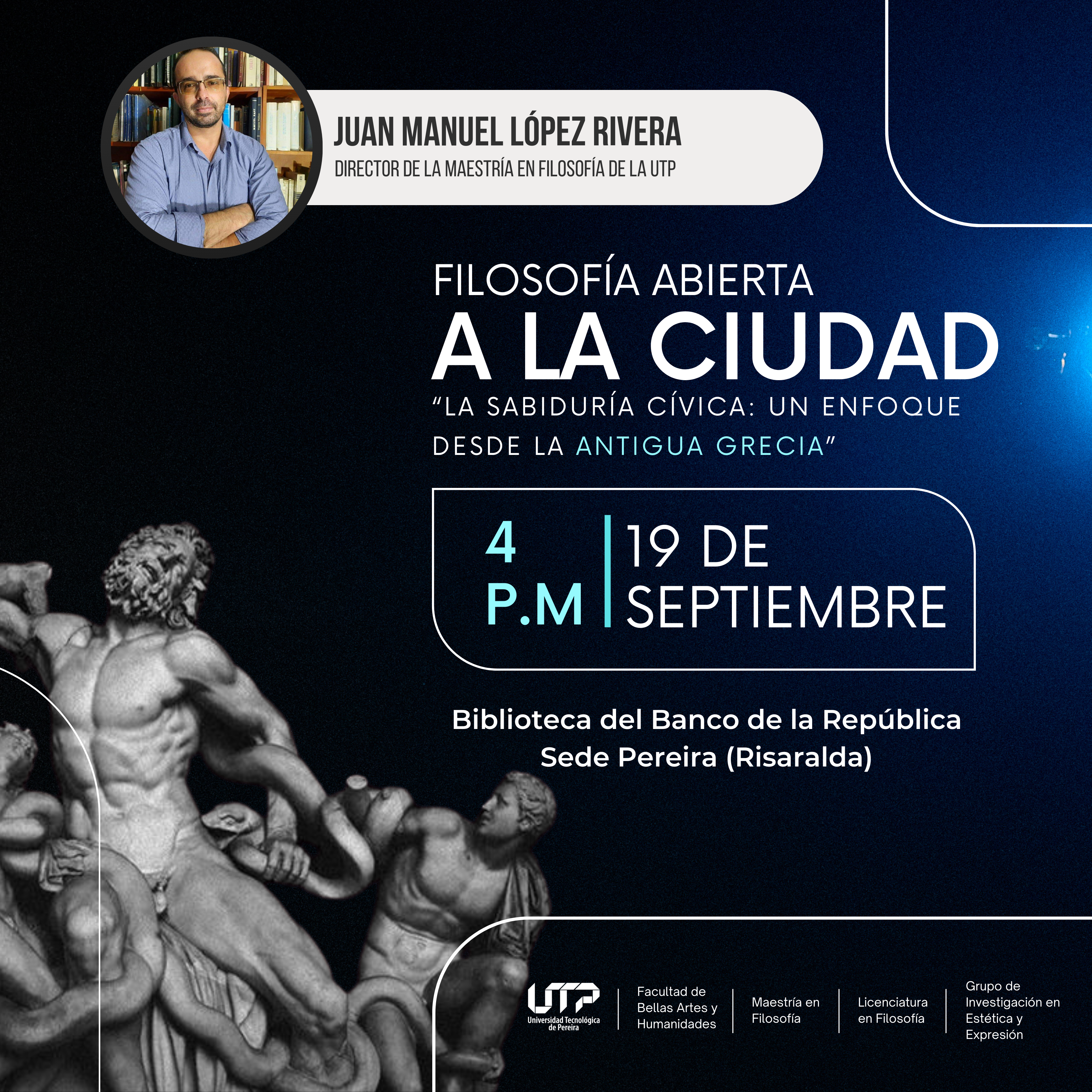 La Universidad Tecnológica de Pereira (UTP) y el grupo de investigación en Estética y Expresión tienen el placer de invitar a la comunidad académica y al público en general al ciclo de conferencias titulado "Filosofía Abierta a la Ciudad". En esta ocasión, la conferencia “La Sabiduría Cívica: Un Enfoque desde la Antigua Grecia” será presentada por el Magíster Juan Manuel López Rivera, director de la Maestría en Filosofía y docente transitorio del Programa de Licenciatura en Filosofía de la UTP.