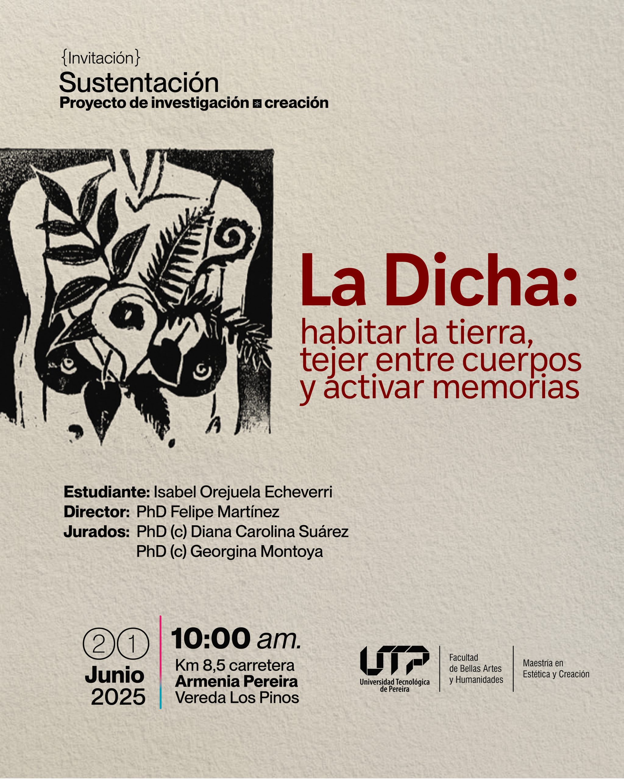 La Maestría en Estética y Creación, de la Facultad de Bellas Artes y Humanidades, invita a la sustentación del proyecto de investigación-creación titulado La Dicha: habitar la tierra, tejer entre cuerpos y activar memorias, de la estudiante Isabel Orejuela Echeverri.