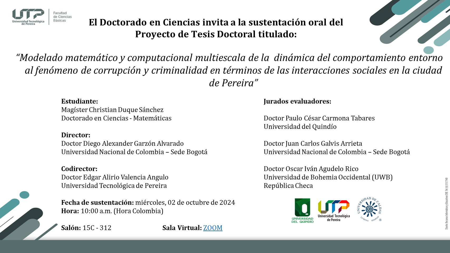 El Doctorado en Ciencias invita a la comunidad académica y al público en general a la sustentación del Proyecto de Tesis Doctoral titulado "Modelado matemático y computacional multiescala de la dinámica del comportamiento entorno al fenómeno de corrupción y criminalidad en términos de las interacciones sociales en la ciudad de Pereira", presentado por el estudiante Christian Duque Sánchez.