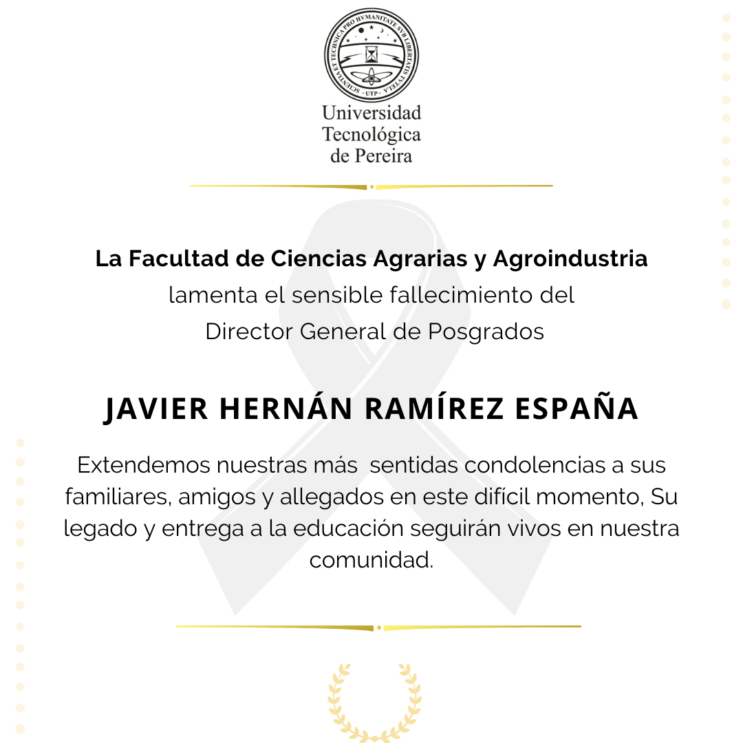 La Facultad de Ciencias Agrarias y Agroindustria de la Universidad Tecnológica de Pereira expresa su profundo pesar por el fallecimiento de Javier Hernán Ramírez España, un ser humano excepcional y un profesional ejemplar, cuya trayectoria estuvo marcada por la pasión por la educación, el compromiso con el conocimiento y una entrega incondicional al desarrollo académico.