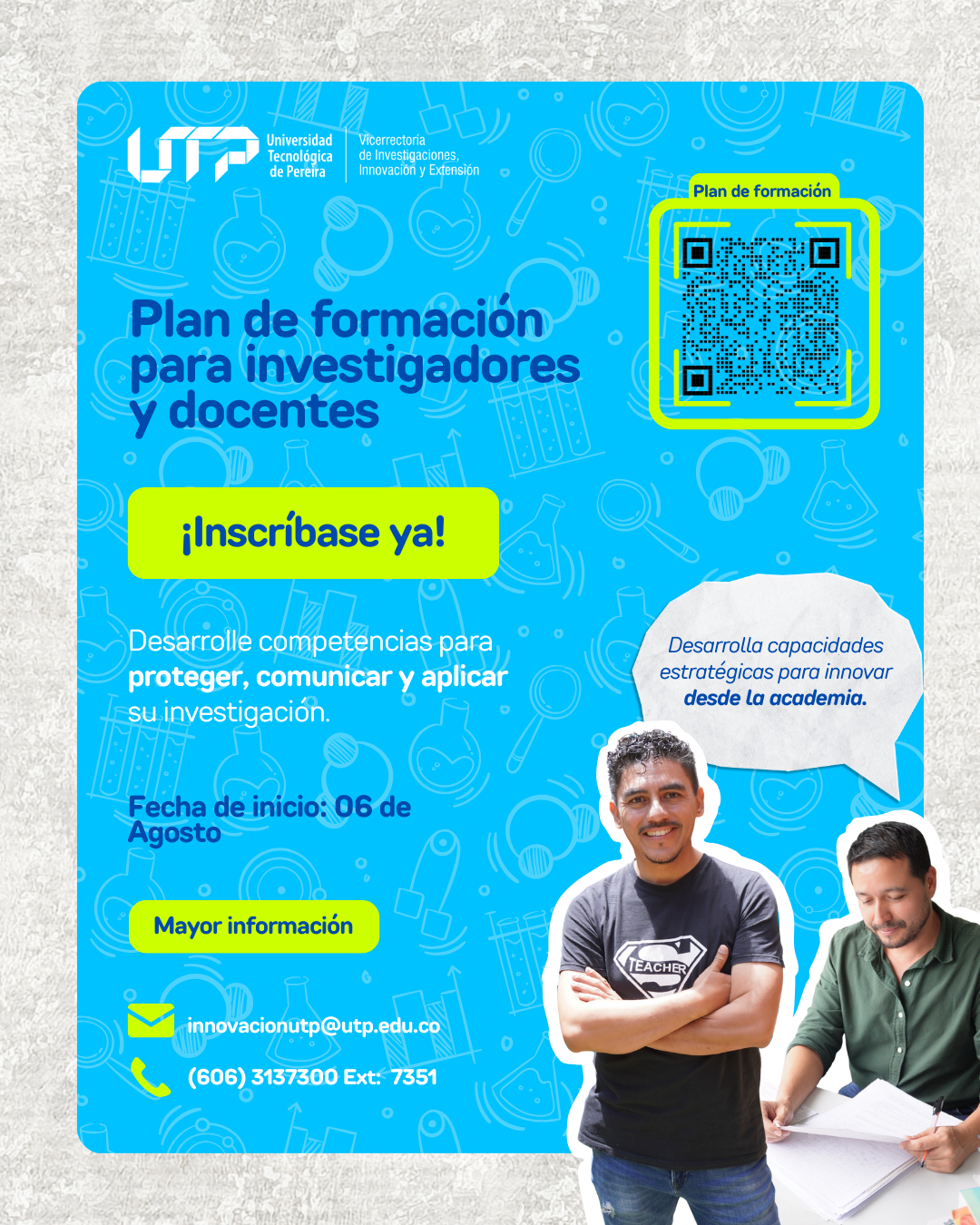 Desde la Vicerrectoría de Investigaciones, Innovación y Extensión de la Universidad Tecnológica de Pereira se extiende la invitación cordialmente a los docentes, investigadores y estudiantes de semilleros de investigación a ser parte del Plan de Formación: Competencias Investigativas para la Innovación y la Transferencia, una iniciativa que busca fortalecer las capacidades de nuestra comunidad académica para conectar la ciencia con las necesidades del entorno y convertir el conocimiento en soluciones.