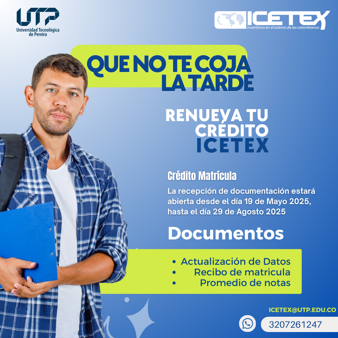 La Universidad Tecnológica de Pereira informa a toda su comunidad estudiantil que el Instituto Colombiano de Crédito Educativo y Estudios Técnicos en el Exterior (ICETEX) ha habilitado el calendario oficial para la renovación de créditos educativos correspondiente al periodo académico 2025-2. Este proceso estará disponible desde el lunes 19 de mayo de 2025 a las 8:00 a. m., hasta el viernes 29 de agosto del mismo año, a las 11:59 p. m.